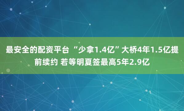 最安全的配资平台 “少拿1.4亿”大桥4年1.5亿提前续约 若等明夏签最高5年2.9亿