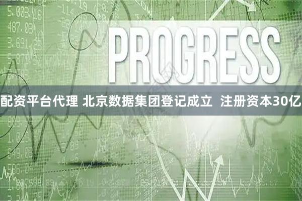 配资平台代理 北京数据集团登记成立  注册资本30亿